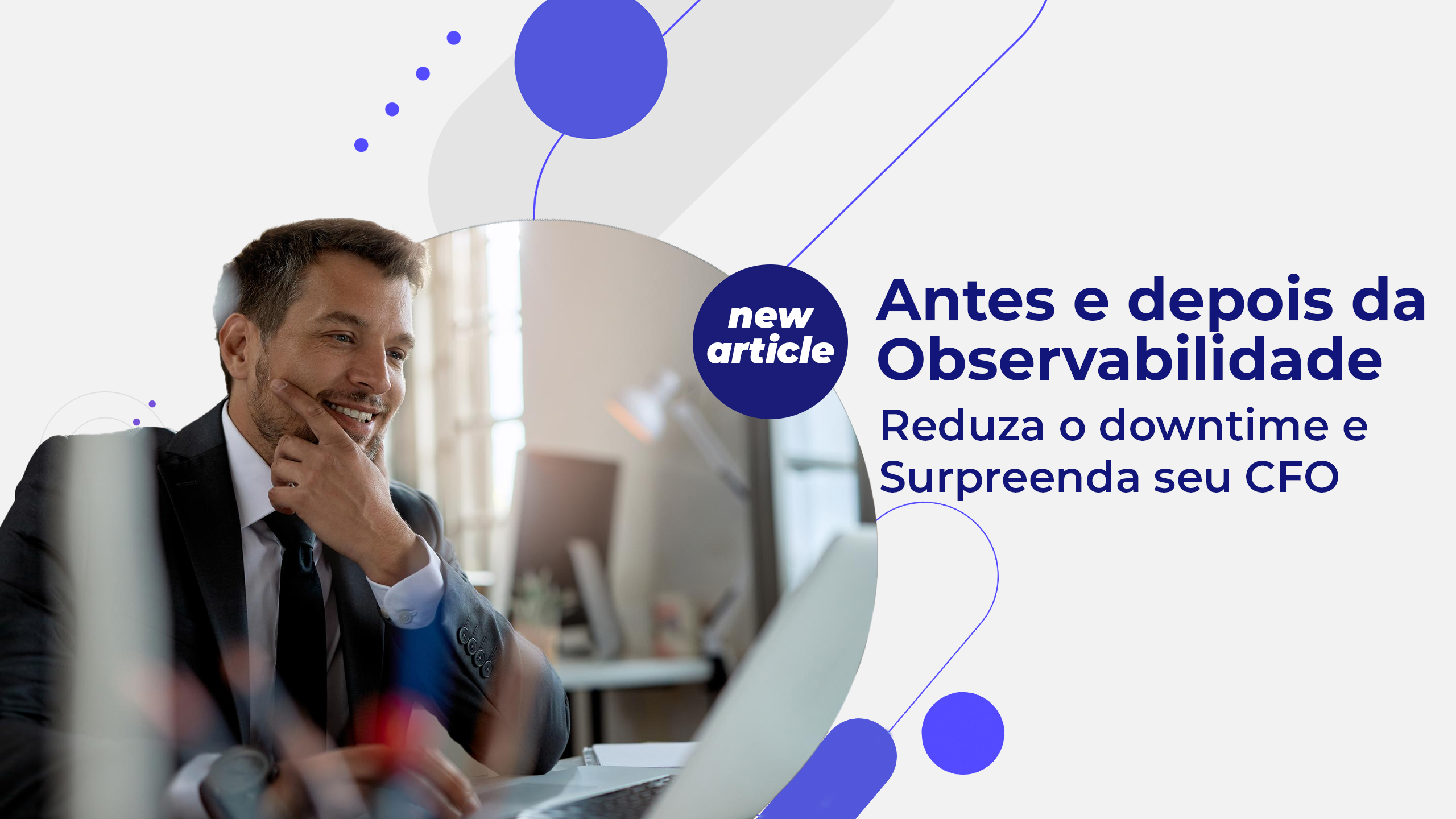 Antes e Depois da Observabilidade: Reduza o Downtime e Surpreenda Seu CFO