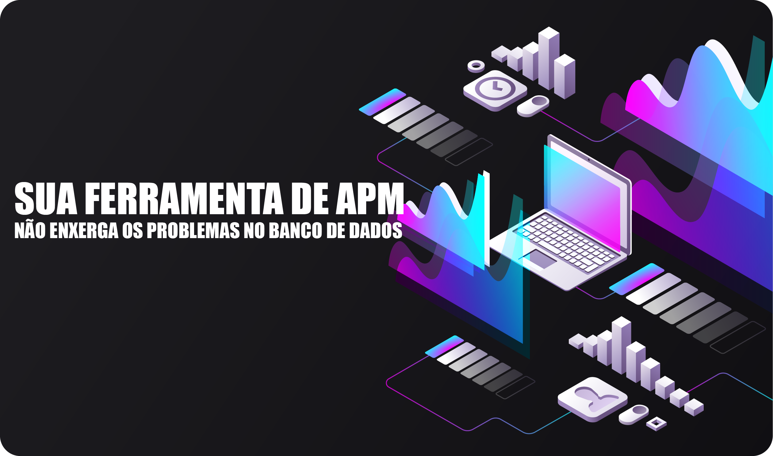 Por Que Sua Ferramenta APM Não Enxerga os Reais Problemas do Seu Banco de Dados?
