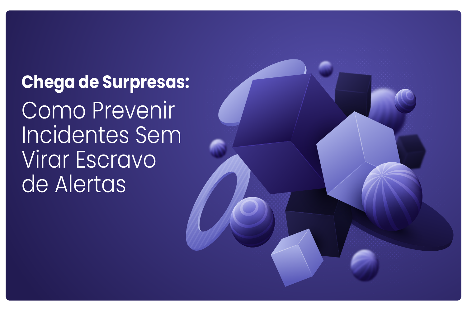 Chega de Surpresas: Como Prevenir Incidentes Sem Virar Escravo de Alertas