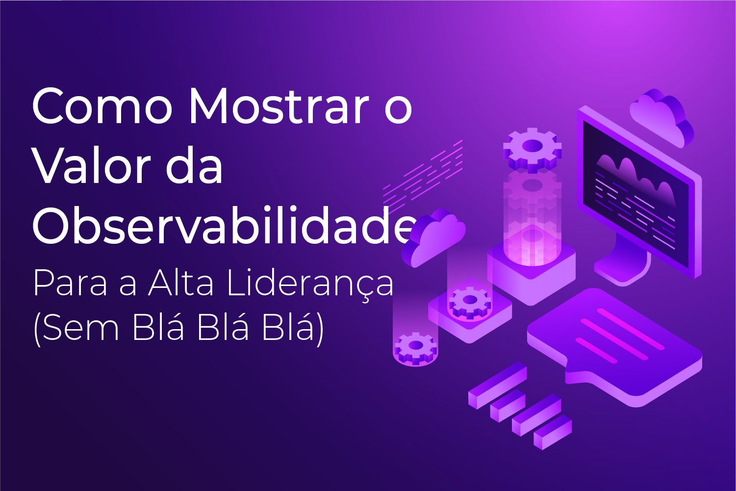 Como Mostrar o Valor da Observabilidade Para a Alta Liderança (Sem Blá Blá Blá)