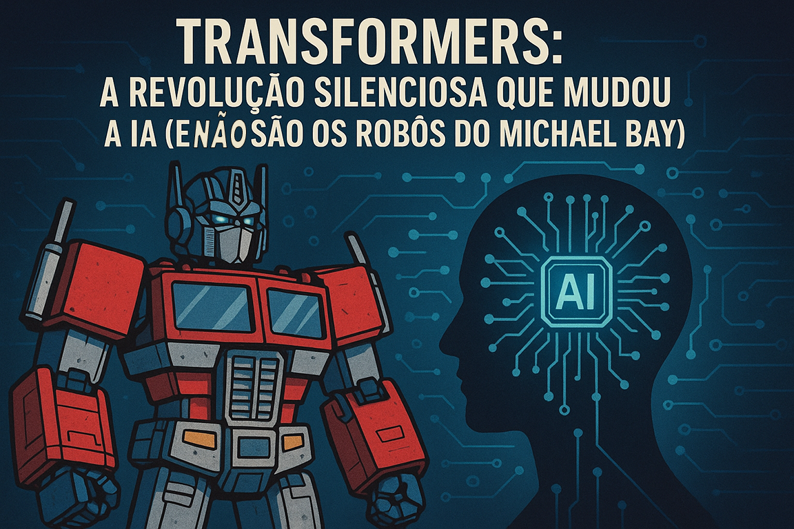 Transformers: A Revolução Silenciosa que Mudou a IA (e não são os robôs do Michael Bay)