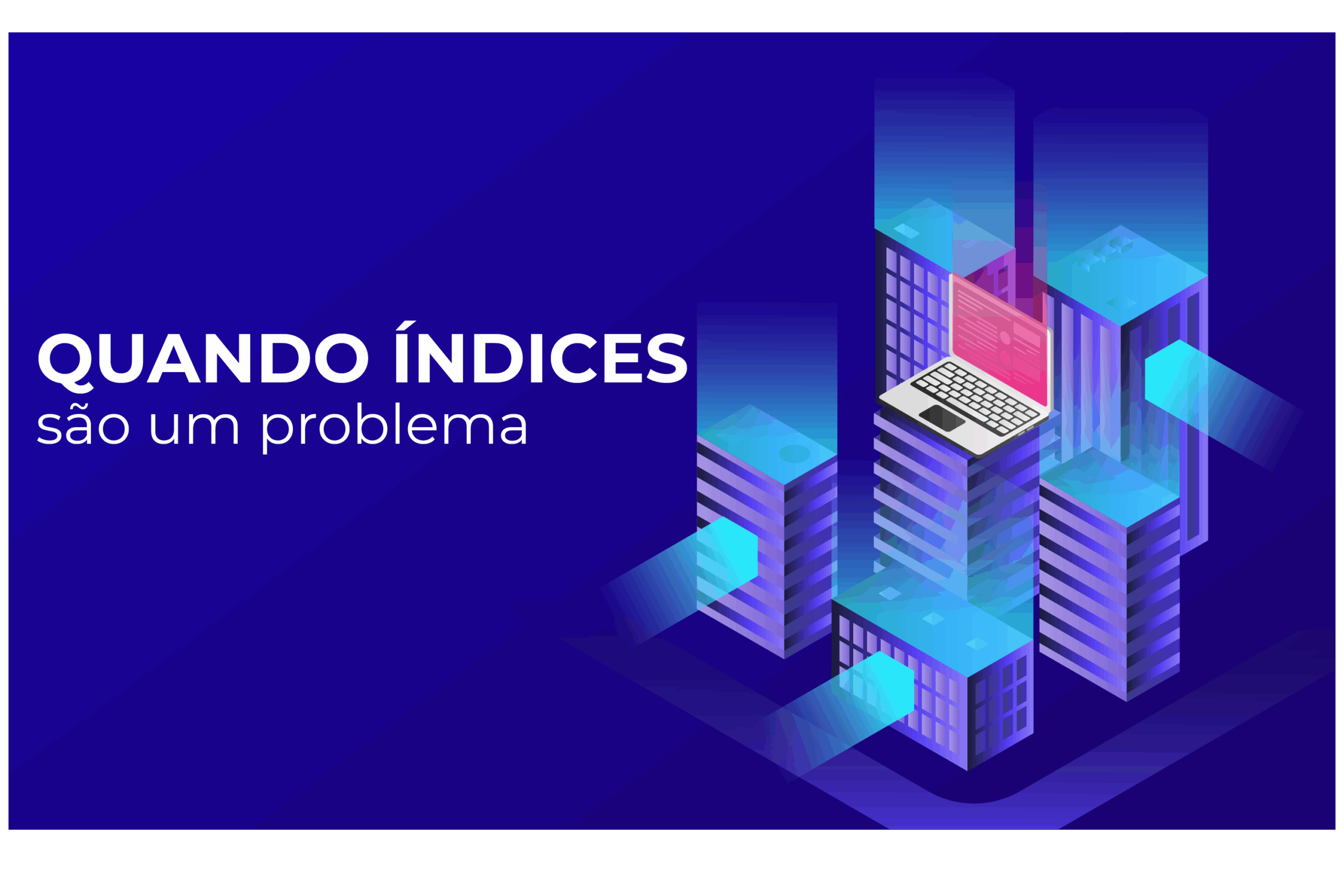 Quando índices são um problema ?