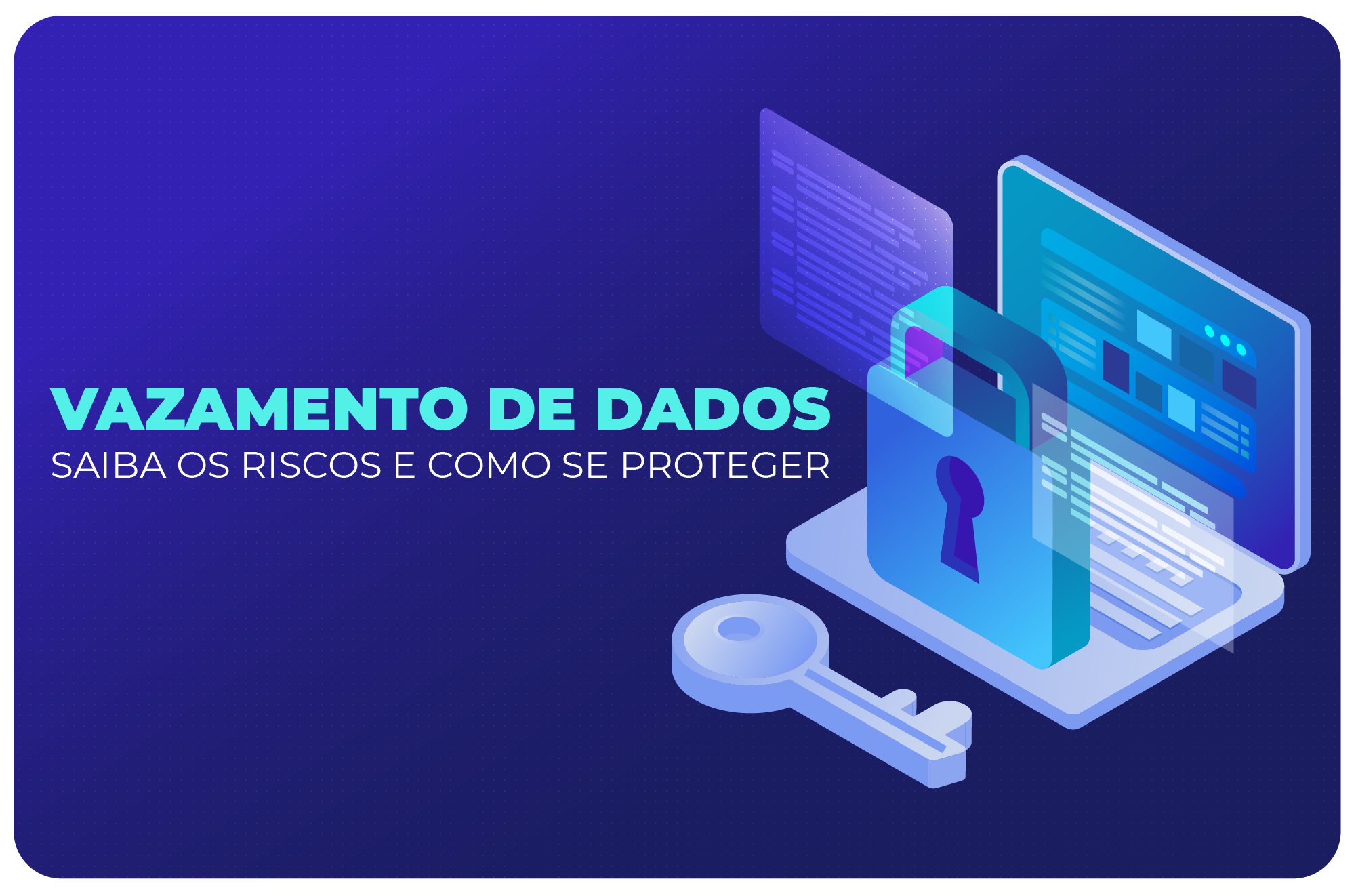 Vazamento de Dados - Saiba os riscos e como se proteger