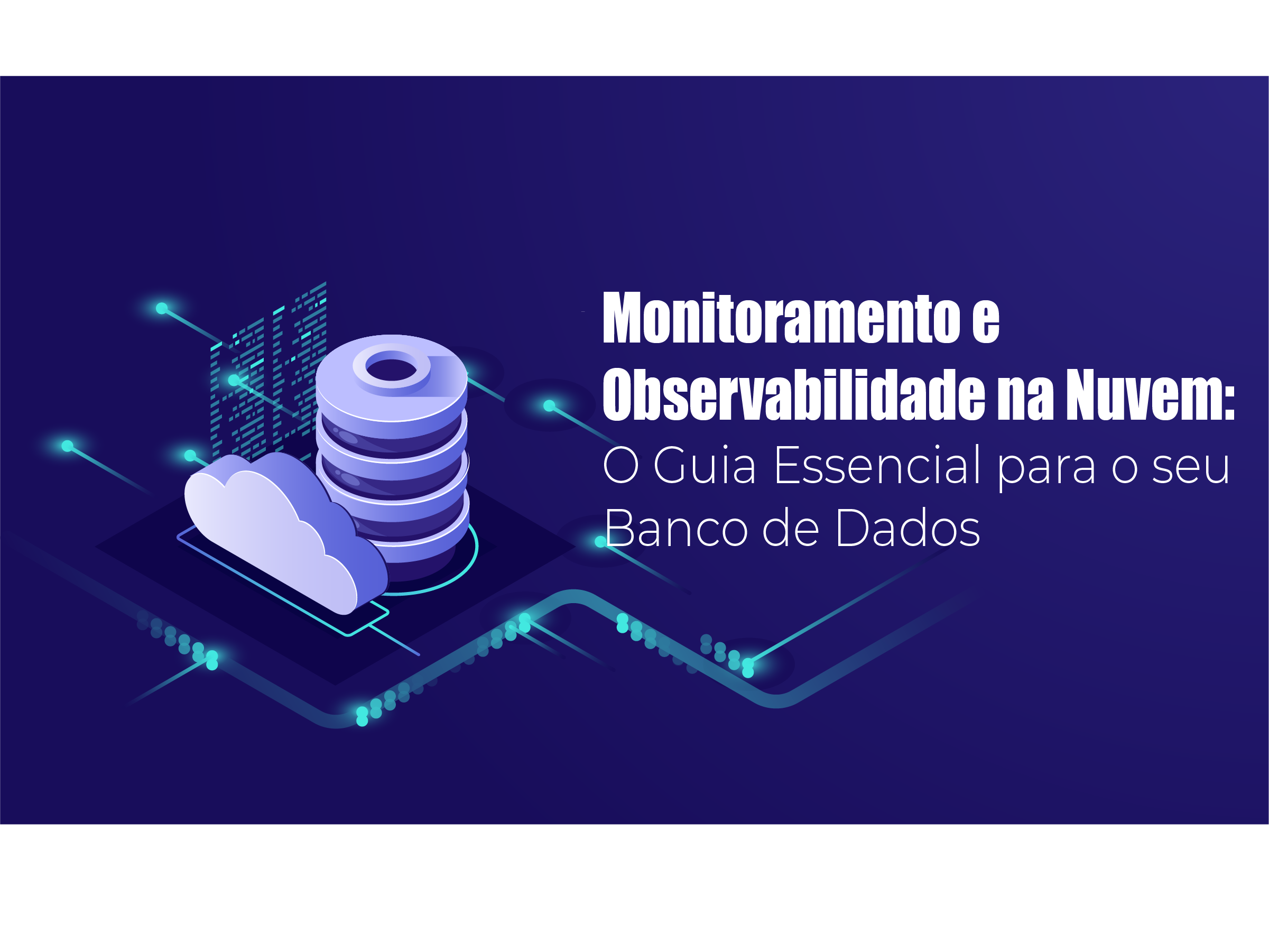 Monitoramento e Observabilidade na Nuvem: O Guia Essencial para o seu Banco de Dados