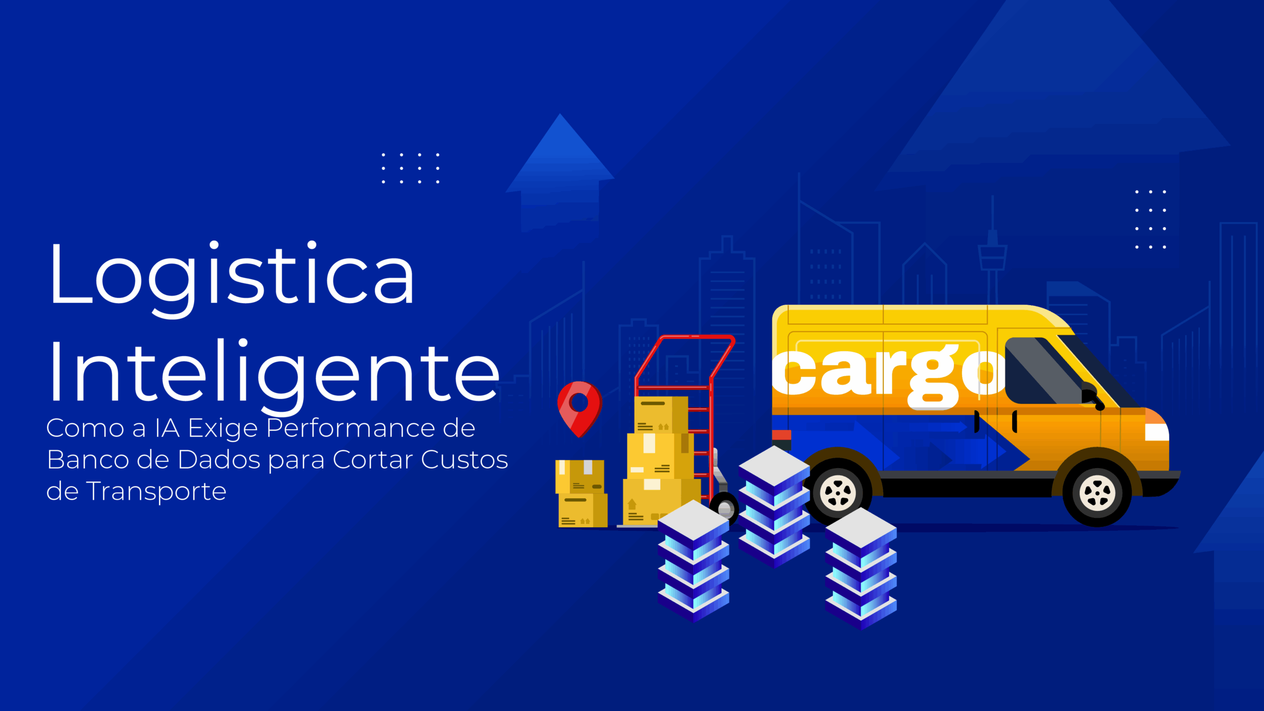 Logística Inteligente: Como a IA Exige Performance de Banco de Dados para Cortar Custos de Transporte em até 30%