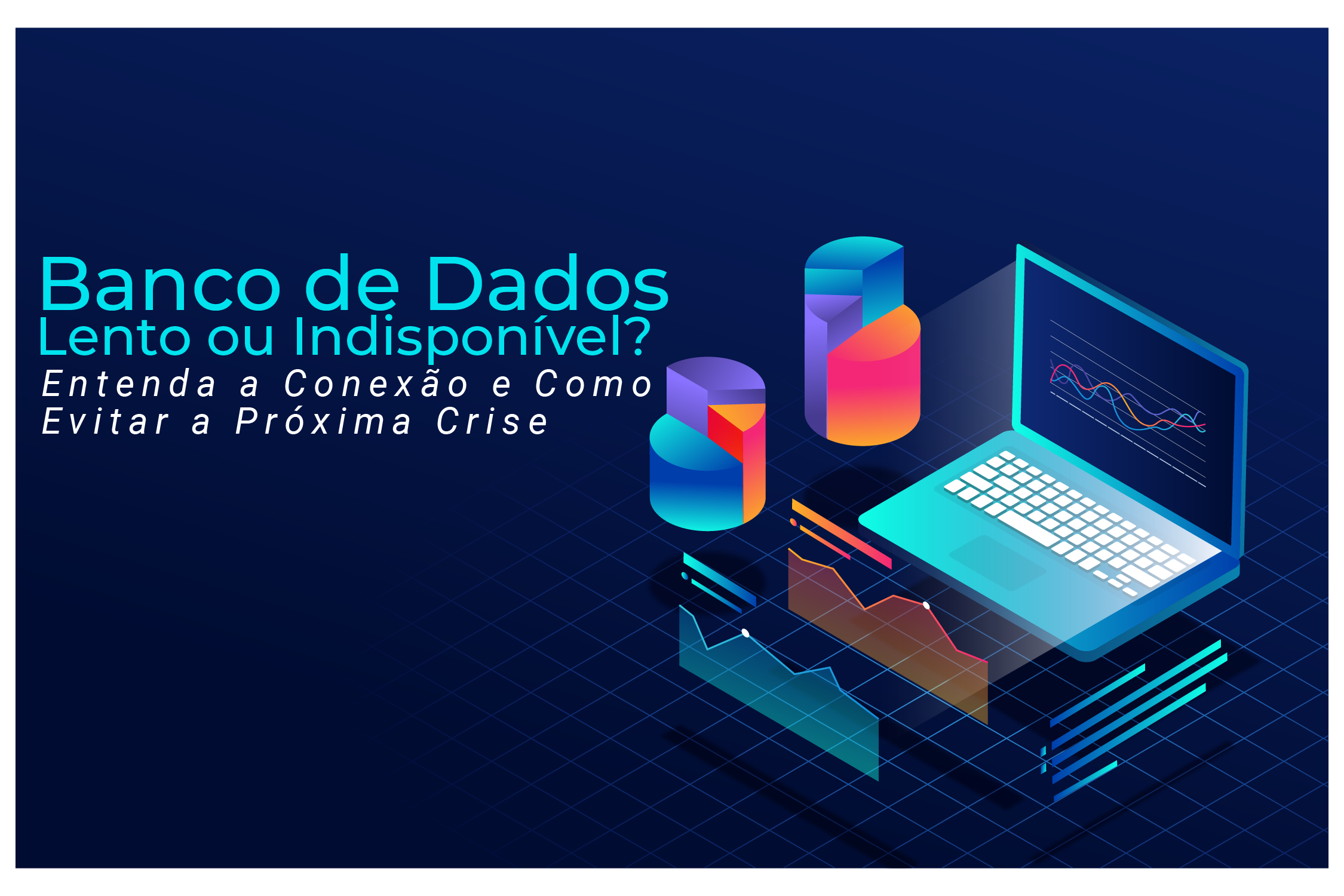 Banco de Dados Lento ou Indisponível? Entenda a Conexão e Como Evitar a Próxima Crise