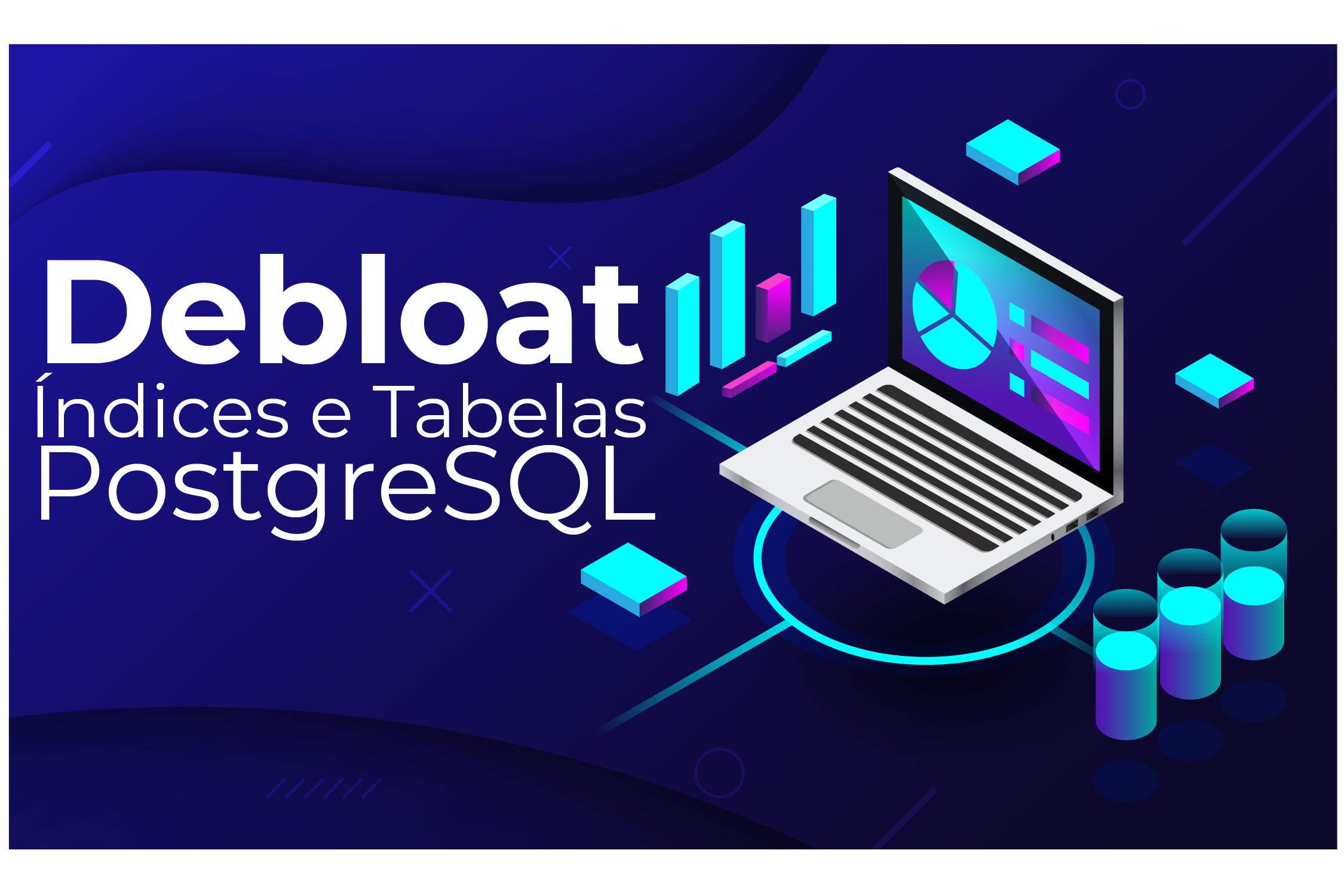 Como Diagnosticar e Remover Bloat em Tabelas e Índices PostgreSQL
